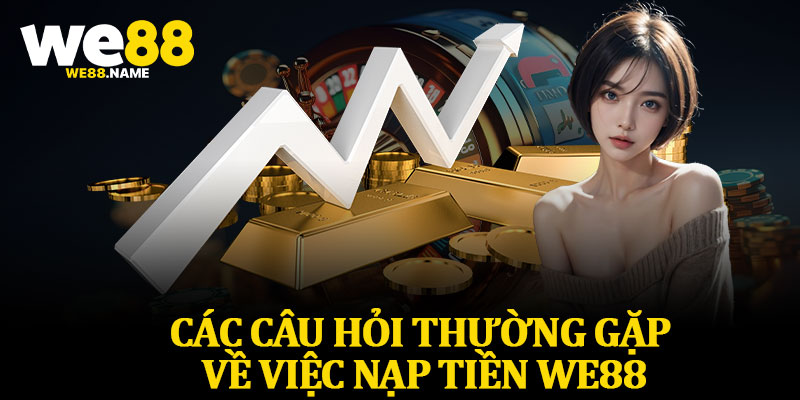 Các Câu Hỏi Thường Gặp Về Việc Nạp Tiền We88