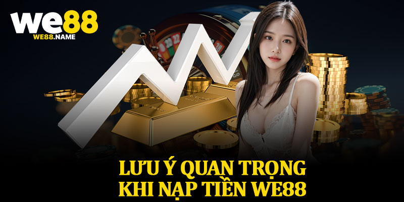 Lưu Ý Quan Trọng Khi Nạp Tiền We88