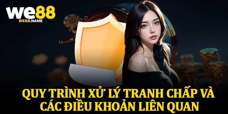 Quy Trình Xử Lý Tranh Chấp Và Các Điều Khoản Liên Quan