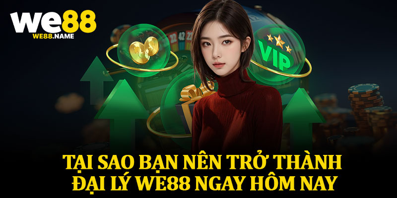 Tại Sao Bạn Nên Trở Thành Đại Lý We88 Ngay Hôm Nay