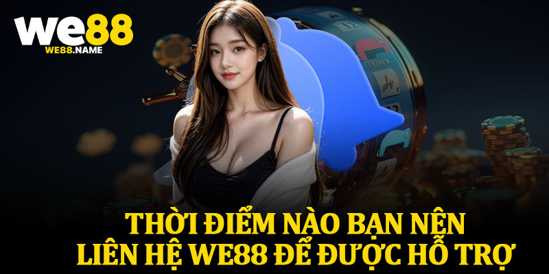 Thời Điểm Nào Bạn Nên Liên Hệ We88 Để Được Hỗ Trợ