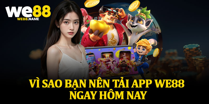 Vì Sao Bạn Nên Tải App We88 Ngay Hôm Nay