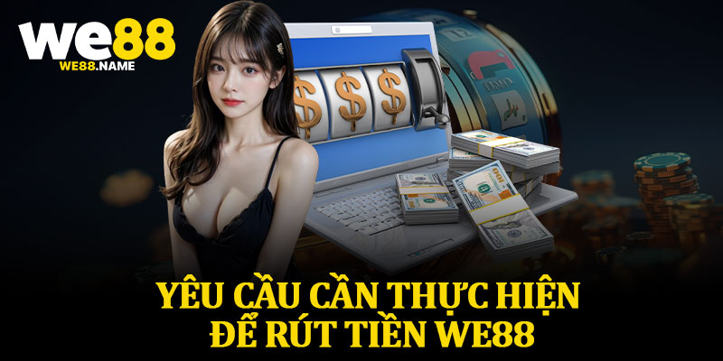 Yêu Cầu Cần Thực Hiện Để Rút Tiền WE88