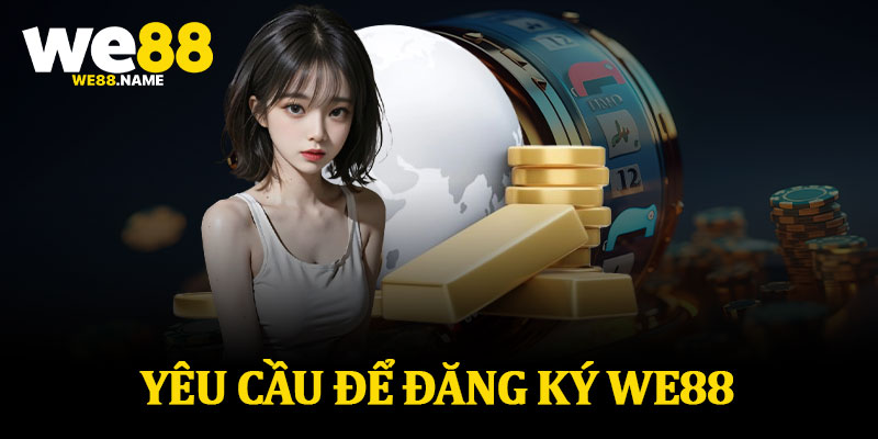 Yêu Cầu Để Đăng Ký We88